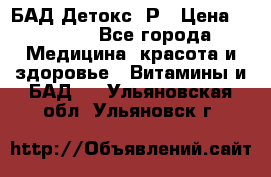 БАД Детокс -Р › Цена ­ 1 167 - Все города Медицина, красота и здоровье » Витамины и БАД   . Ульяновская обл.,Ульяновск г.